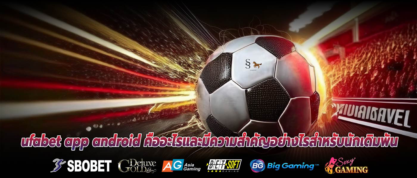 ufabet app android คืออะไรและมีความสำคัญอย่างไรสำหรับนักเดิมพัน