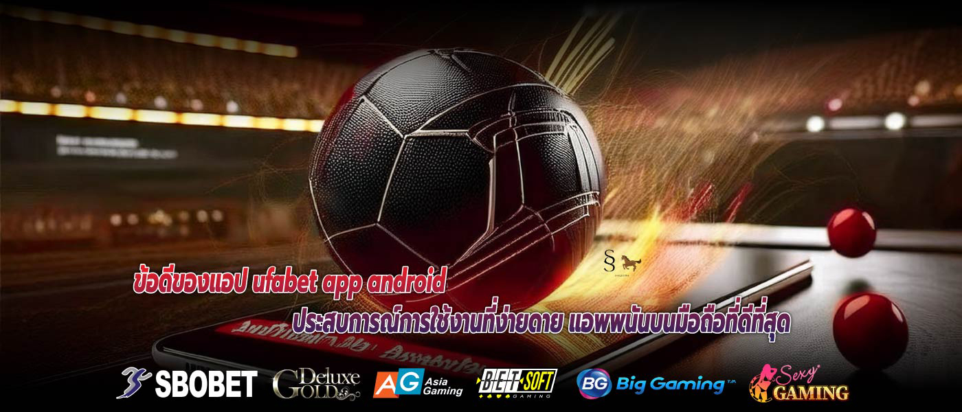 ข้อดีของแอป ufabet app android ประสบการณ์การใช้งานที่ง่ายดาย แอพพนันบนมือถือที่ดีที่สุด