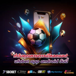 ทำไมคุณควรดาวน์โหลดแอป ufabet app android วันนี้